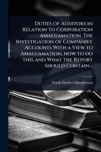 Bokomslag för "Duties of Auditors in Relation to Corporation Amalgamation. the Investigation of Companies' Accounts with a View to Amalgamation, How to Do This and What the Report Should Contain .."