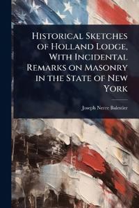 Historical Sketches of Holland Lodge, With Incidental Remarks on Masonry in the State of New York
