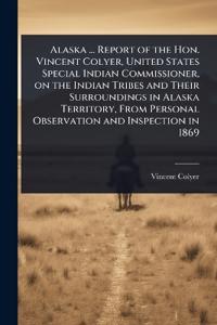 Bokomslag for "Alaska ... Report of the Hon. Vincent Colyer, United States Special Indian Commissioner, on the Indian Tribes and Their Surroundings in Alaska Territory, from Personal Observation and Inspection in 1869"
