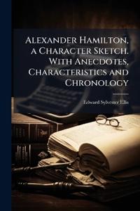 Alexander Hamilton, a Character Sketch. With Anecdotes, Characteristics and Chronology