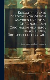 Keilschrifttexte Sargon's Königs von Assyrien (722-705 v. CHR.), nach den Originalen neu hrsg., umschrieben, Übersetzt und erklärt
