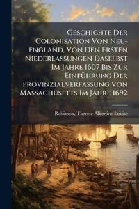 Geschichte Der Colonisation Von Neu-england, Von Den Ersten Niederlassungen Daselbst Im Jahre 1607 Bis Zur EinfÃ1/4hrung Der Provinzialverfassung Von Massachusetts Im Jahre 1692