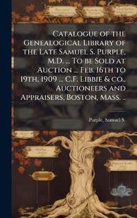 Bokomslag för "Catalogue of the Genealogical Library of the Late Samuel S. Purple, M.D. ... To be Sold at Auction ... Feb. 16th to 19th, 1909 ... C.F. Libbie & co., Auctioneers and Appraisers, Boston, Mass. .."