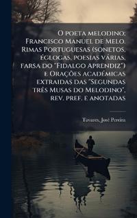 Bokomslag för "O poeta melodino; Francisco Manuel de Melo. Rimas Portuguesas (sonetos, Ã(c)glogas, poesias vàrias, farsa do "Fidalgo Aprendiz") e OraçÃµes acadÃ(c)micas extraidas das "Segundas trÃas Musas do Melodino", rev. pref. e anotadas"