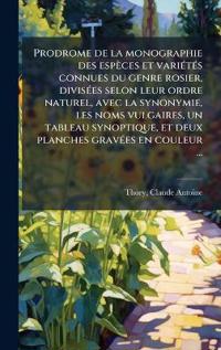 Bokomslag för "Prodrome de la monographie des espèces et variÃ(c)tÃ(c)s connues du genre rosier, divisÃ(c)es selon leur ordre naturel, avec la synonymie, les noms vulgaires, un tableau synoptique, et deux planches gravÃ(c)es en couleur ..."
