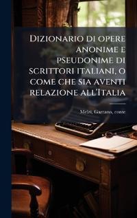 Bokomslag for "Dizionario Di Opere Anonime E Pseudonime Di Scrittori Italiani, O Come Che Sia Aventi Relazione All'italia"