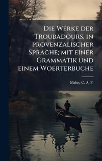 Bokomslag för "Die Werke der Troubadours, in provenzalischer Sprache; mit einer Grammatik und einem Woerterbuche"