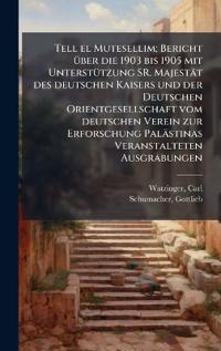 Tell el Mutesellim; Bericht Ã1/4ber die 1903 bis 1905 mit UnterstÃ1/4tzung SR. Majestät des deutschen Kaisers und der Deutschen Orientgesellschaft vom deutschen Verein zur Erforschung Palästinas Veranstalteten Ausgrabungen