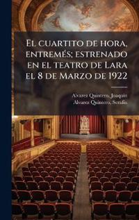 El cuartito de hora, entremÃ(c)s; estrenado en el teatro de Lara el 8 de Marzo de 1922