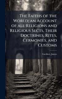 Bokomslag för "The Faiths of the World; An Account of All Religions and Religious Sects, Their Doctrines, Rites, Cermonies, and Customs"
