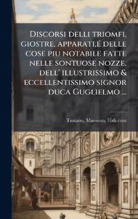 Discorsi delli triomfi, giostre, apparati, Ã(c) delle cose piu notabile fatte nelle sontuose nozze, dell' illustrissimo & eccellentissimo signor duca Guglielmo ...
