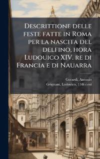 Descrittione delle feste fatte in Roma per la nascita del delfino, hora Ludouico XIV. re di Francia e di Nauarra