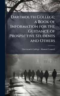 Dartmouth College; a Book of Information for the Guidance of Prospective Students and Others