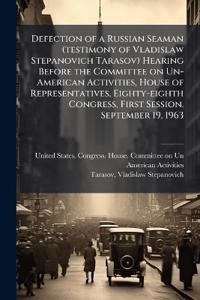 Bokomslag för "Defection of a Russian Seaman (testimony of Vladislaw Stepanovich Tarasov) Hearing Before the Committee on Un-American Activities, House of Representatives, Eighty-eighth Congress, First Session. September 19, 1963"