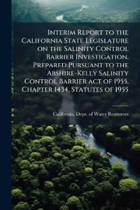 Interim Report to the California State Legislature on the Salinity Control Barrier Investigation. Prepared Pursuant to the Abshire-Kelly Salinity Control Barrier act of 1955, Chapter 1434, Statutes of 1955
