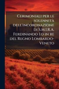 Cerimoniali per le solennitÃ dell'incoronazione di S.M.I.R.A. Ferdinando I.o in re del Regno Lombardo-Veneto
