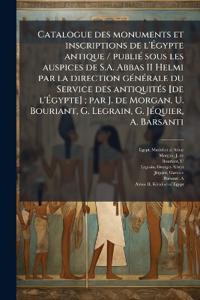 Catalogue des monuments et inscriptions de l'Ã?gypte antique / publiÃ(c) sous les auspices de S.A. Abbas II Helmi par la direction gÃ(c)nÃ(c)rale du Service des antiquitÃ(c)s [de l'Ã?gypte]; par J. de Morgan, U. Bouriant, G. Legrain, G. JÃ(c)quie