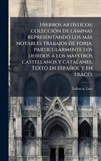 Bokomslag för "Hierros artÃ-sticos; colecciÃ3n de làminas representando los màs notables trabajos de forja, particularmente los debidos à los maestros castellanos y"