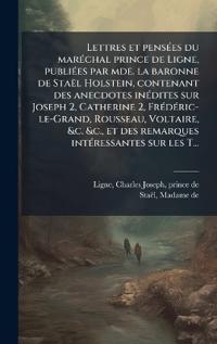 Bokomslag för "Lettres et pensÃ(c)es du marÃ(c)chal prince de Ligne, publiÃ(c)es par mde. la baronne de Staël Holstein, contenant des anecdotes inÃ(c)dites sur Joseph 2, Catherine 2, FrÃ(c)dÃ(c)ric-le-Grand, Rousseau, Voltaire, &c. &c., et des remarques intÃ(c)ressantes"
