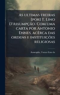 As ultimas freiras [por] T. Lino D'AssumpçÃ£o. Com uma carta por Antonio Ennes, acÃarca das ordens e instituiçÃµes religiosas