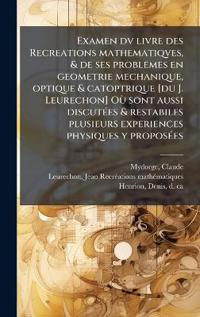 Bokomslag för "Examen dv livre des Recreations mathematiqves, & de ses problemes en geometrie mechanique, optique & catoptrique [du J. Leurechon] OÃ¹ sont aussi discutÃ(c)es & restabiles plusieurs experiences physiques y proposÃ(c)es"