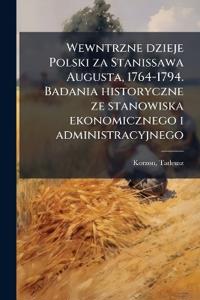 Bokomslag för "Wewntrzne Dzieje Polski Za Stanissawa Augusta, 1764-1794. Badania Historyczne Ze Stanowiska Ekonomicznego I Administracyjnego"