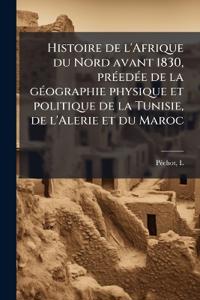 Histoire de l'Afrique du Nord avant 1830, prÃ(c)edÃ(c)e de la gÃ(c)ographie physique et politique de la Tunisie, de l'Alerie et du Maroc