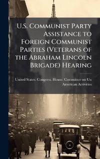 Bokomslag för "U.S. Communist Party Assistance to Foreign Communist Parties (Veterans of the Abraham Lincoln Brigade) Hearing"