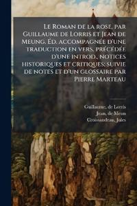 Le Roman de la rose, par Guillaume de Lorris et Jean de Meung. Ã?d. accompagnÃ(c)e d'une traduction en vers, prÃ(c)cÃ(c)dÃ(c)e d'une introd., notices historiques et critiques; suivie de notes et d'un glossaire par Pierre Marteau