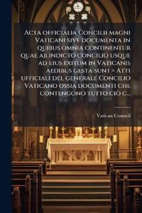Acta officialia Concilii magni Vaticani sive documenta in quibus omnia continentur quae ab indicto concilio usque ad eius exitum in Vaticanis aedibus gesta sunt = Atti ufficiali del generale Concilio Vaticano ossia documenti che contengono tutto ciÃ² c...