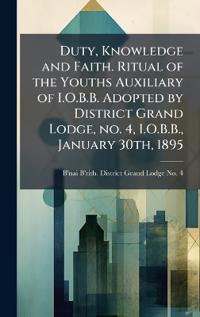 Bokomslag för "Duty, Knowledge and Faith. Ritual of the Youths Auxiliary of I.O.B.B. Adopted by District Grand Lodge, no. 4, I.O.B.B., January 30th, 1895"