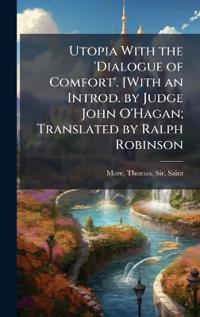 Utopia With the 'Dialogue of Comfort'. [With an Introd. by Judge John O'Hagan; Translated by Ralph Robinson