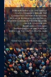 Bokomslag för "Foreign Service of the United States. Hearings Before the Committee on Foreign Affairs, House of Representatives, Sixty-seventh Congress, Fourth Session, on H.R. 12543 for the Reorganization And Improvement of the Foreign Service of the United States, And"