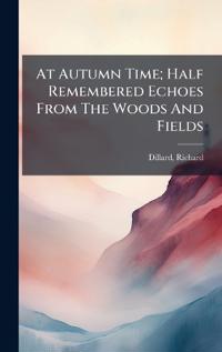 At Autumn Time; Half Remembered Echoes From The Woods And Fields