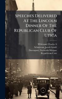 Bokomslag för "Speeches Delivered At The Lincoln Dinner Of The Republican Club Of Utica"