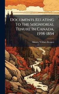 Documents Relating To The Seigniorial Tenure In Canada, 1598-1854