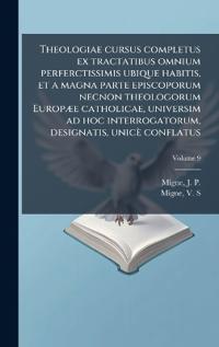 Theologiae cursus completus ex tractatibus omnium perferctissimis ubique habitis, et a magna parte episcoporum necnon theologorum EuropÃ]e catholicae, universim ad hoc interrogatorum, designatis, unicè conflatus