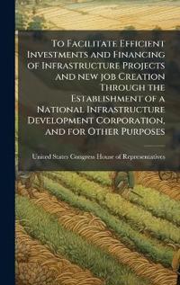 Bokomslag för "To Facilitate Efficient Investments and Financing of Infrastructure Projects and new job Creation Through the Establishment of a National Infrastructure Development Corporation, and for Other Purposes"