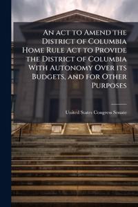 Bokomslag för "An act to Amend the District of Columbia Home Rule Act to Provide the District of Columbia With Autonomy Over its Budgets, and for Other Purposes"