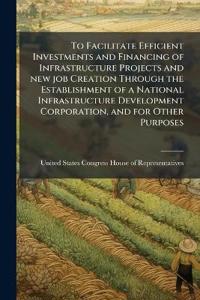 Bokomslag för "To Facilitate Efficient Investments and Financing of Infrastructure Projects and new job Creation Through the Establishment of a National Infrastructure Development Corporation, and for Other Purposes"