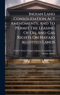 Bokomslag för "Indian Land Consolidation Act Amendments; And To Permit The Leasing Of Oil And Gas Rights On Navajo Allotted Lands"