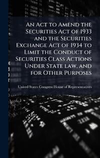 Bokomslag för "An Act to Amend the Securities Act of 1933 and the Securities Exchange Act of 1934 to Limit the Conduct of Securities Class Actions Under State law, and for Other Purposes"