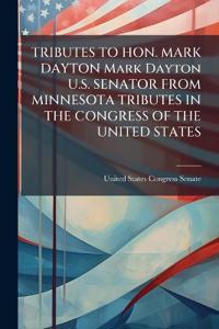 Bokomslag for "TRIBUTES TO HON. MARK DAYTON Mark Dayton U.S. SENATOR FROM MINNESOTA TRIBUTES IN THE CONGRESS OF THE UNITED STATES"