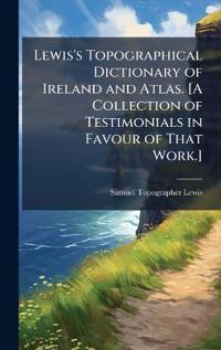 Bokomslag för "Lewis's Topographical Dictionary of Ireland and Atlas. [A Collection of Testimonials in Favour of That Work.]"