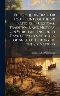 Bokomslag för "The Iroquois Trail, or Foot-Prints of the Six Nations, in Customs, Traditions, and History ... in Which are Included David Cusack's Sketches of Ancien"