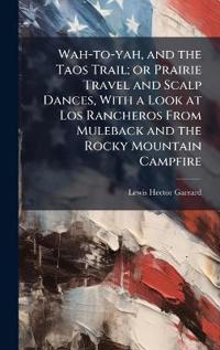Kirjan kansi "Wah-to-yah, and the Taos Trail; or Prairie Travel and Scalp Dances, With a Look at Los Rancheros From Muleback and the Rocky Mountain Campfire"
