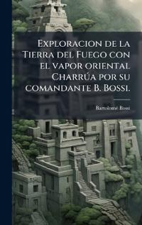 Exploracion de la Tierra del Fuego con el vapor oriental CharrÃ°a por su comandante B. Bossi.