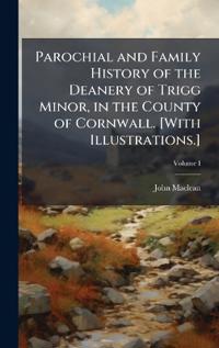Bokomslag for "Parochial and Family History of the Deanery of Trigg Minor, in the County of Cornwall. [With Illustrations.]"