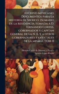 Archivo mexicano. Documentos para la historia de Mexico. (Sumario de la residencia tomada a D. Fernando Cortes, gobernador y capitan general de la N. E. y a otros gobernadores y officiales de la misma). TOM II