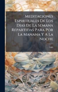 Bokomslag för "Meditaciones Espirituales De Los Dias De La Semana Repartidas Para Por La Manana Y A La Noche"